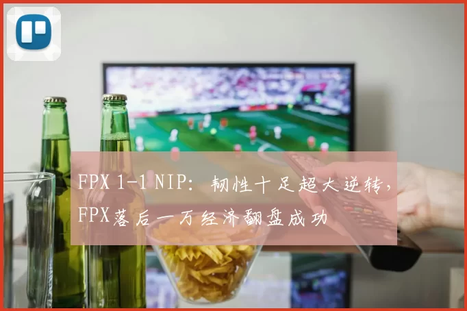 FPX 1-1 NIP：韧性十足超大逆转，FPX落后一万经济翻盘成功