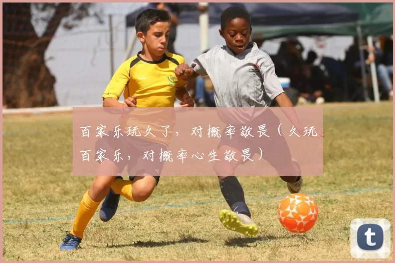 百家乐玩久了，对概率敬畏（久玩百家乐，对概率心生敬畏）