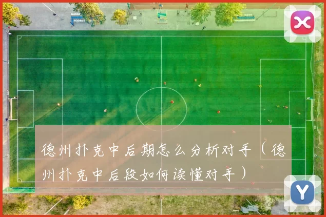 德州扑克中后期怎么分析对手（德州扑克中后段如何读懂对手）