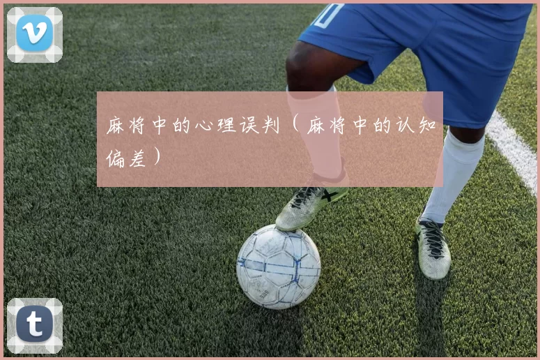 麻将中的心理误判（麻将中的认知偏差）