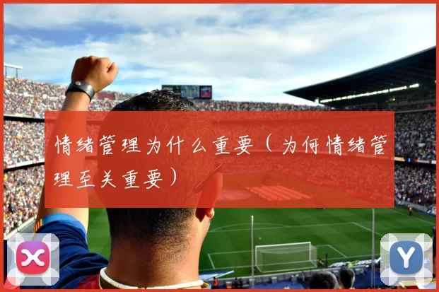 情绪管理为什么重要（为何情绪管理至关重要）