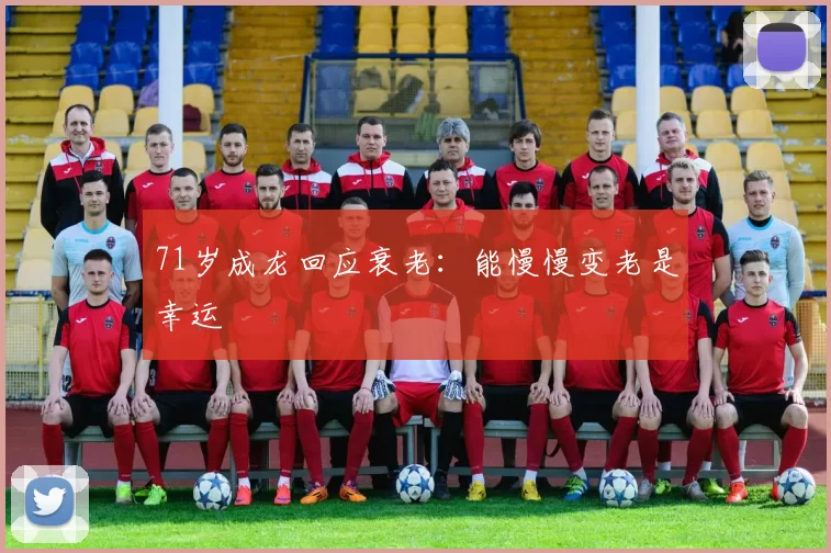 71岁成龙回应衰老：能慢慢变老是幸运